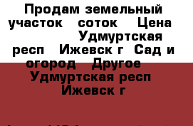 Продам земельный участок 8 соток. › Цена ­ 200 000 - Удмуртская респ., Ижевск г. Сад и огород » Другое   . Удмуртская респ.,Ижевск г.